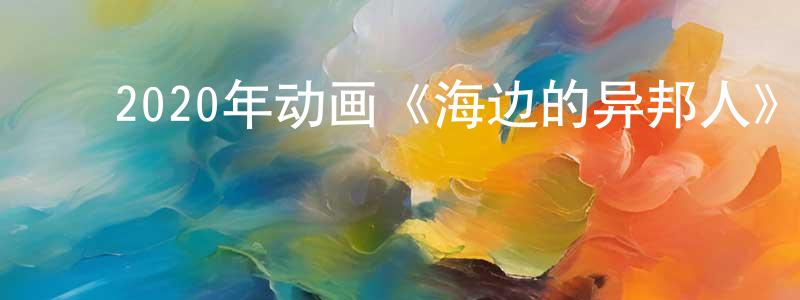 ﻿柏苏宁的网络影视资源,﻿2020年动画《海边的异邦人》BD日语中字迅雷下载_电影天堂
